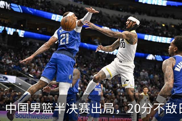 中国男篮半决赛出局，20分不敌日本二队，苦练三个月仍显乏力