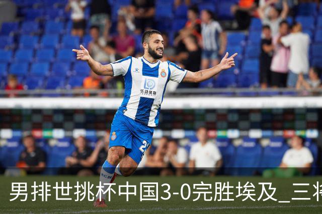 男排世挑杯中国3-0完胜埃及 三将上双率先进决赛
